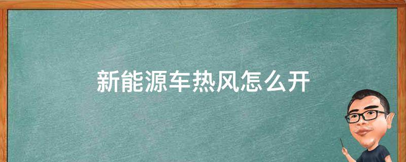 新能源车热风怎么开 新能源汽车空调热风怎么开