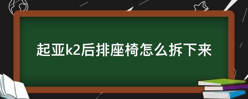 起亚k2后排座椅怎么拆下来（起亚K2后排座椅怎么拆）