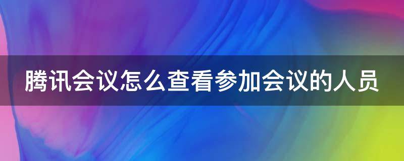 腾讯会议怎么查看参加会议的人员 如何查看腾讯会议参会人员