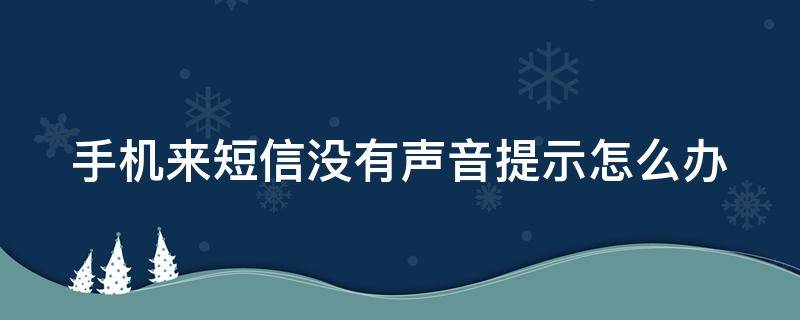 手机来短信没有声音提示怎么办 手机来短信没有提示音怎么回事