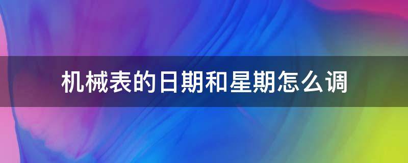 机械表的日期和星期怎么调 机械表怎么调星期日期和时间