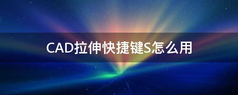 CAD拉伸快捷键S怎么用 cad拉伸命令如何使用