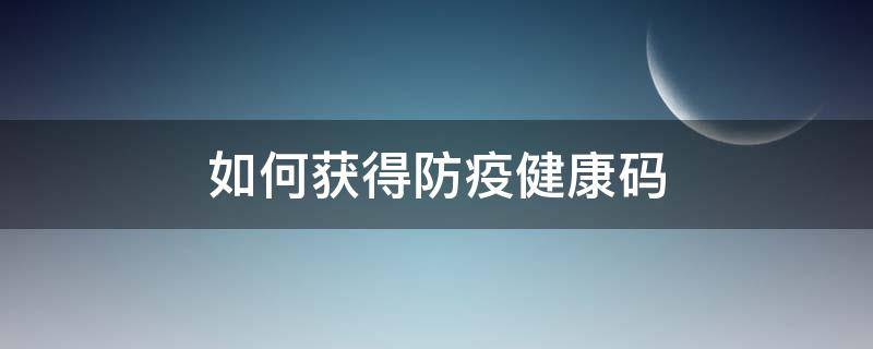 如何获得防疫健康码（获取防疫健康码）