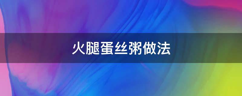 火腿蛋丝粥做法 咸蛋火腿粥的做法大全