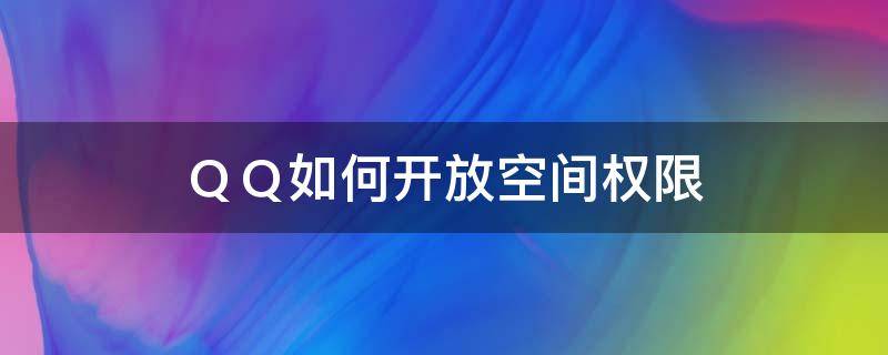 ＱＱ如何开放空间权限（qq空间怎么设置开放权限）