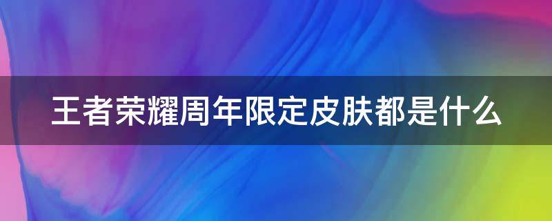 王者荣耀周年限定皮肤都是什么 王者荣耀周年限定皮肤都是什么意思