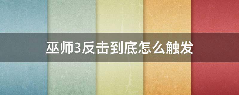 巫师3反击到底怎么触发（巫师3怎么回击）