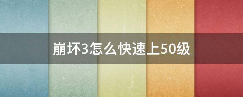 崩坏3怎么快速上50级 崩坏3升到50级要多久