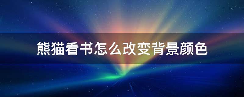 熊猫看书怎么改变背景颜色 熊猫看书在哪里调字颜色