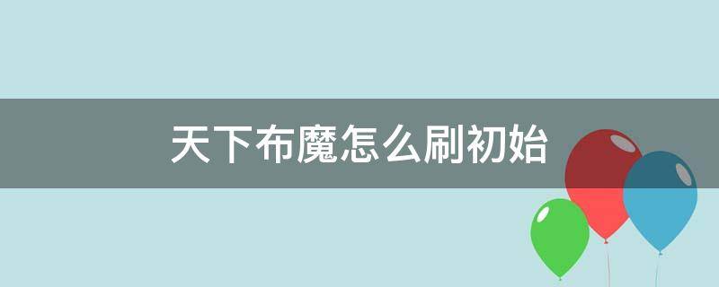 天下布魔怎么刷初始 天下布魔怎么快速获得