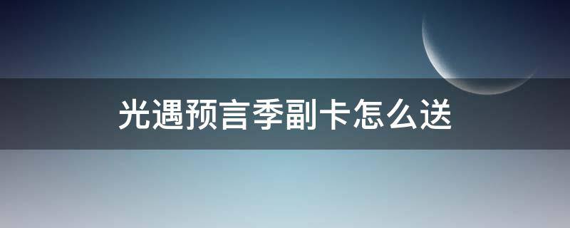 光遇预言季副卡怎么送 光遇预言季物品哪些需要季卡