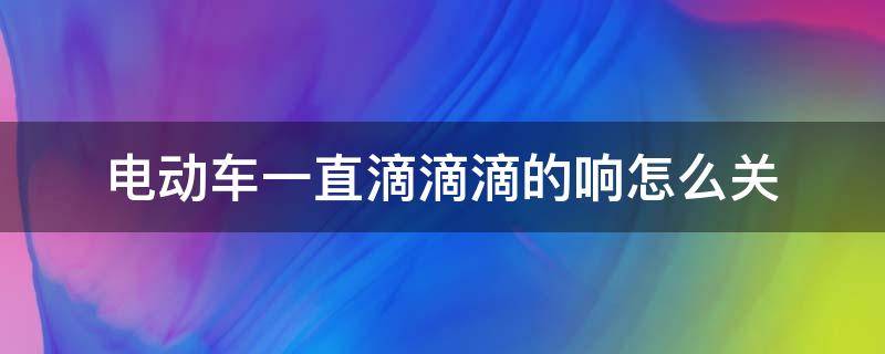电动车一直滴滴滴的响怎么关 绿源电动车一直滴滴滴的响怎么关