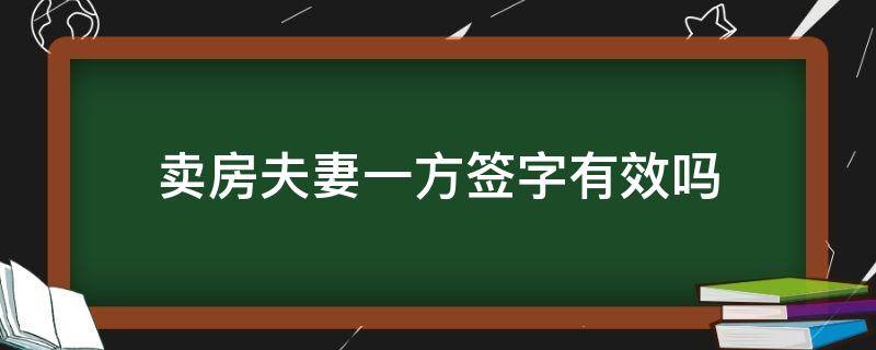 卖房夫妻一方签字有效吗 卖房夫妻一方签字可以吗