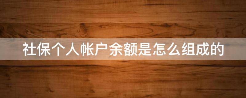 社保个人帐户余额是怎么组成的（自缴社保个人帐户余额是怎么组成的）