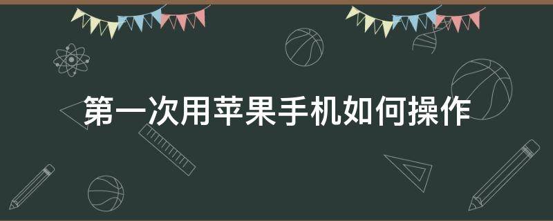 第一次用苹果手机如何操作 苹果手机第一次使用教程