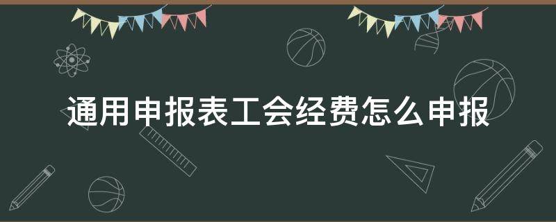 通用申报表工会经费怎么申报 工会经费的申报