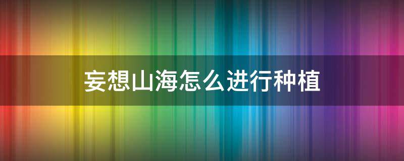 妄想山海怎么进行种植 妄想山海 种植