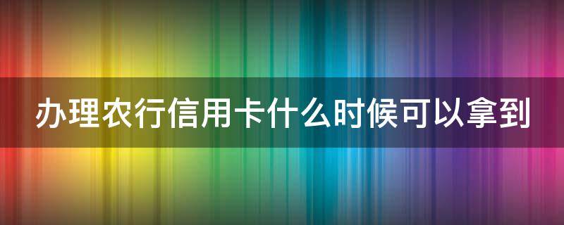 办理农行信用卡什么时候可以拿到（我直接到农行办信用卡什么时候能拿到卡）