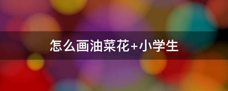怎么画油菜花（怎么画油菜花田）
