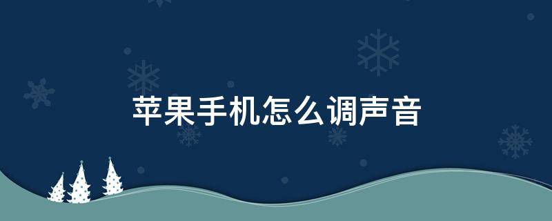 苹果手机怎么调声音（苹果手机怎么调声音渐变）