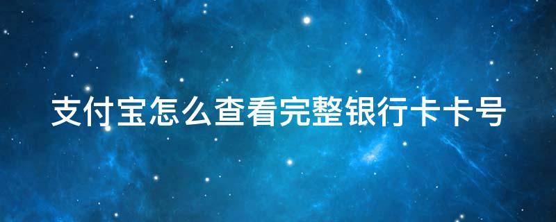 支付宝怎么查看完整银行卡卡号 支付宝怎么查看完整银行卡卡号呢