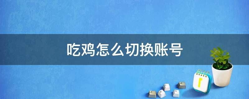 吃鸡怎么切换账号（微信吃鸡怎么切换账号）