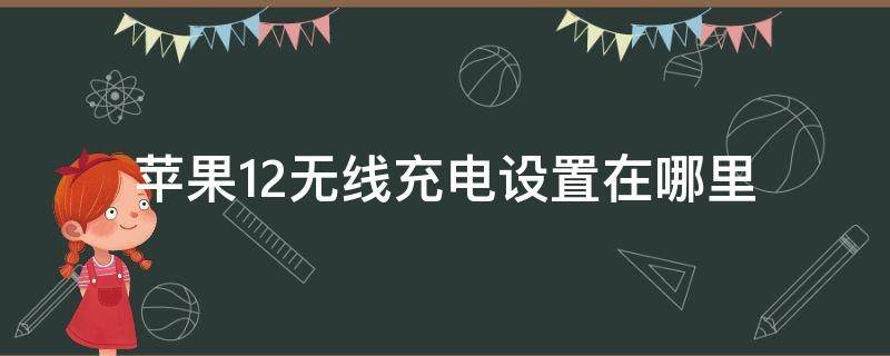 苹果12无线充电设置在哪里（苹果12无线充电设置在哪里苹果12待机图片）