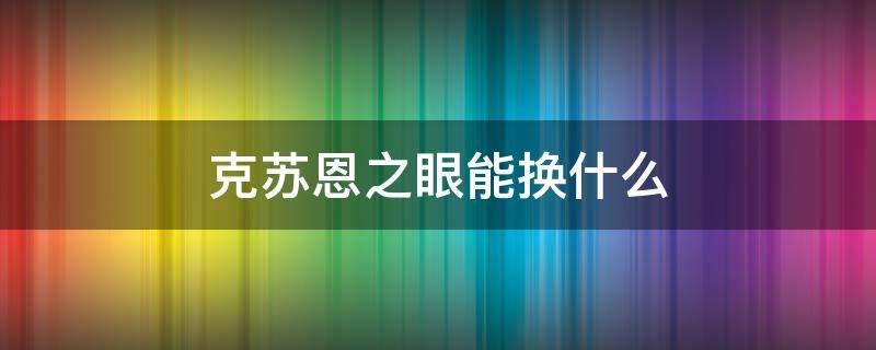 克苏恩之眼能换什么 克苏恩之眼怎么换戒指