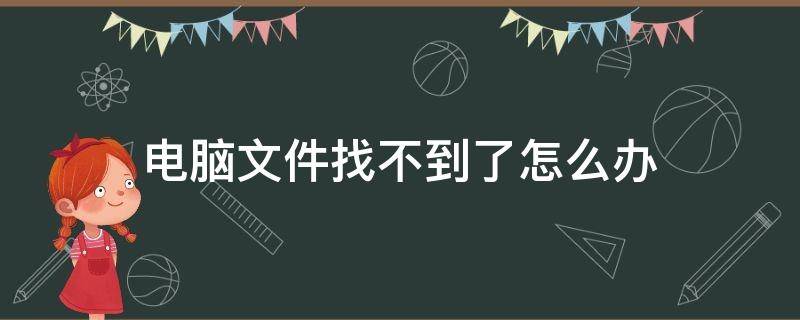 电脑找不到文件怎么回事 电脑文件找不到了怎么办