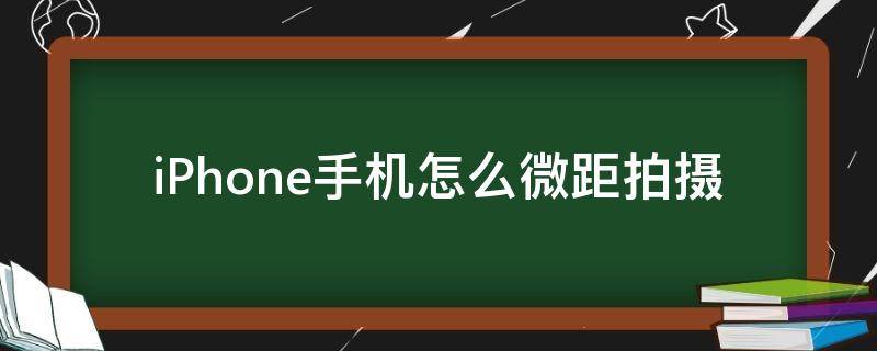 iPhone手机怎么微距拍摄（iPhone手机怎么拍微距）