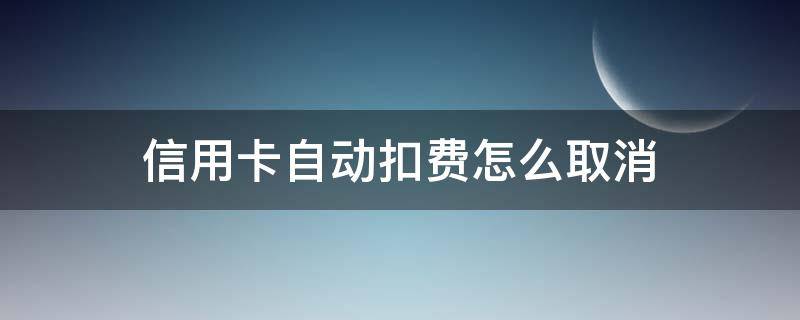 信用卡自动扣费怎么取消 银行卡怎么设置取消自动扣费