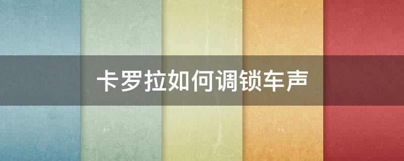 卡罗拉如何调锁车声（2017款卡罗拉锁车声音设置）