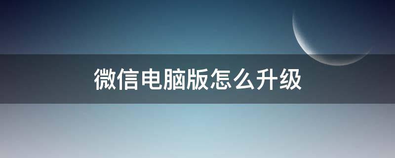 微信电脑版怎么升级（微信电脑版怎么升级更新）