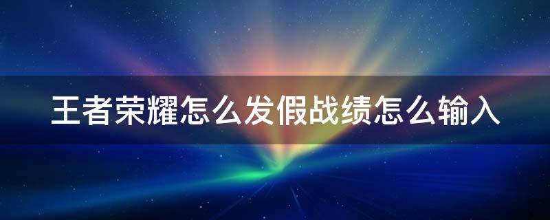 王者荣耀怎么发假战绩怎么输入 王者荣耀如何发假胜率教程