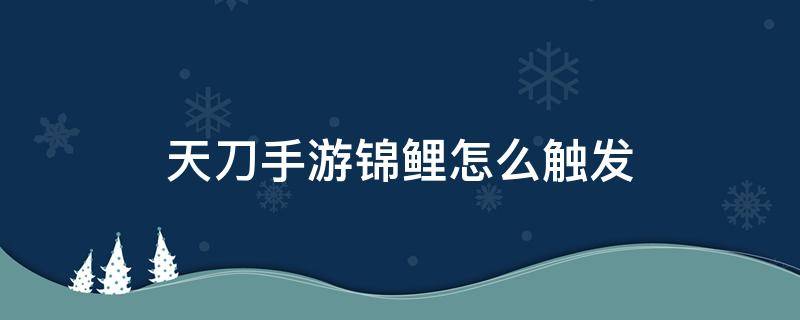 天刀手游锦鲤怎么触发 天刀手游锦鲤如何触发