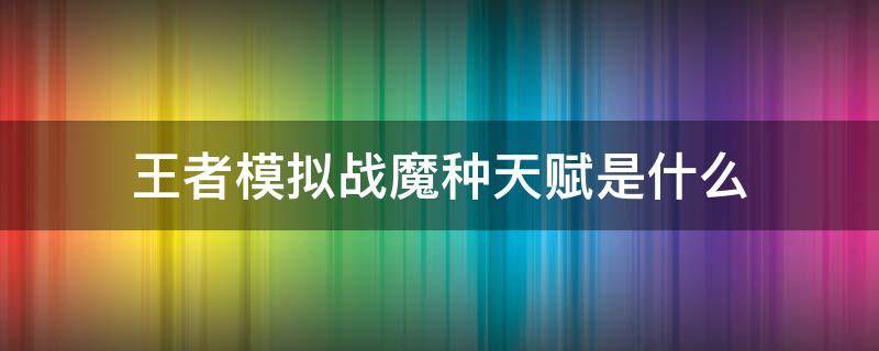 王者模拟战魔种天赋是什么 王者模拟战魔种天赋属性