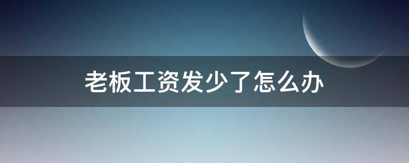 老板工资发少了怎么办（老板工资发少了怎么办没有合同,跟刚开始工资不一样）