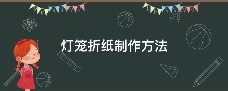 灯笼折纸制作方法 折纸做灯笼的方法大全