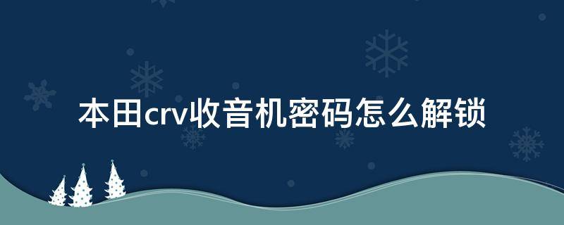 本田crv录音机怎么解锁 本田crv收音机密码怎么解锁