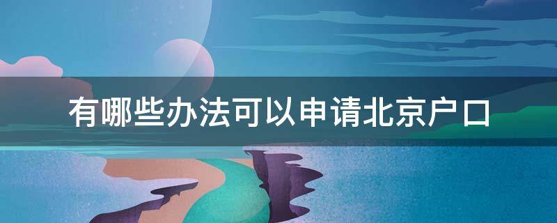 有哪些办法可以申请北京户口 什么条件才可以申请北京户口