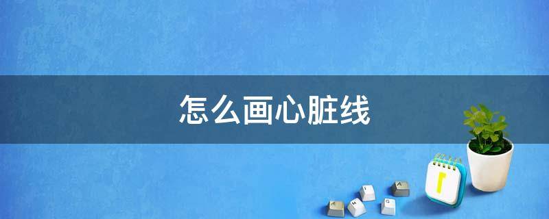 怎么画心脏线（怎么画心脏线图）