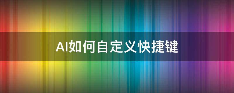 AI如何自定义快捷键（ai怎么设置键盘快捷键）