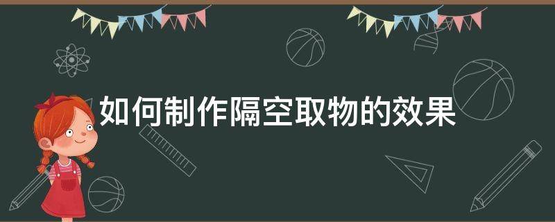 如何制作隔空取物的效果（隔空取物特效制作）