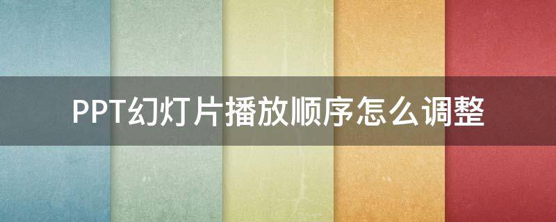 PPT幻灯片播放顺序怎么调整（ppt幻灯片如何设置播放顺序）