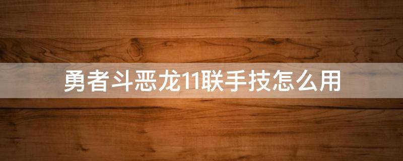 勇者斗恶龙11联手技怎么用（勇者斗恶龙11联手技能）