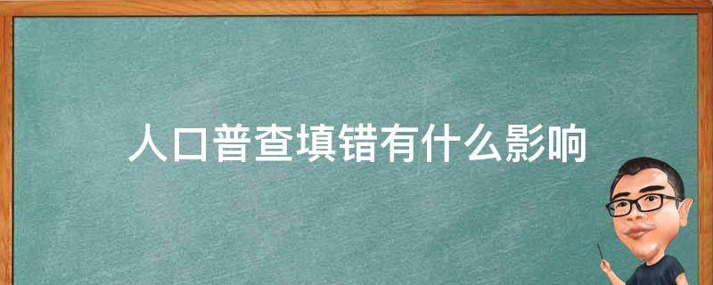 人口普查填错有影响吗 人口普查填错有什么影响