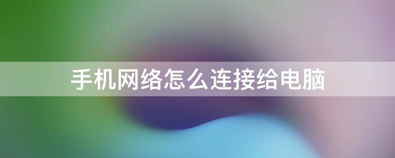 手机网络怎么连接给电脑 手机网络怎样与电脑连接