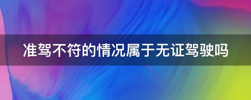 准驾不符的情况属于无证驾驶吗 准驾不符的情况属于无证驾驶吗怎么处罚