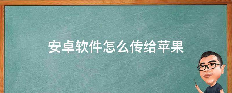 安卓软件怎么传给苹果（安卓机怎么传软件给苹果）