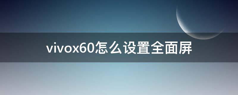 vivox60怎么设置全面屏 vivox60怎么调全面屏